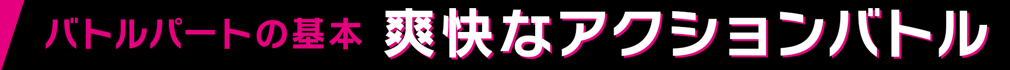 バトルパートの基本 爽快なアクションバトル